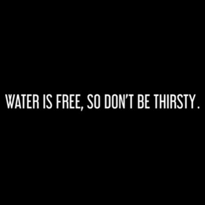 Water is free, so don't be thirsty - Unisex Tee Black Design